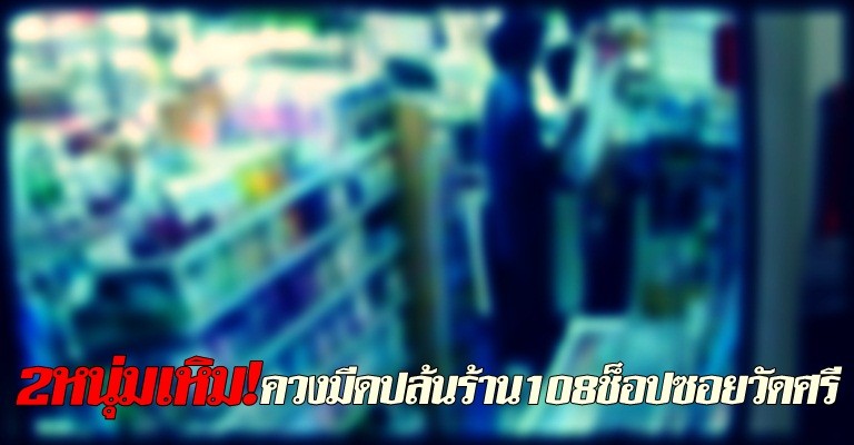 2หนุ่มควงมีดปล้นร้าน108ช็อปซอยวัดศรี