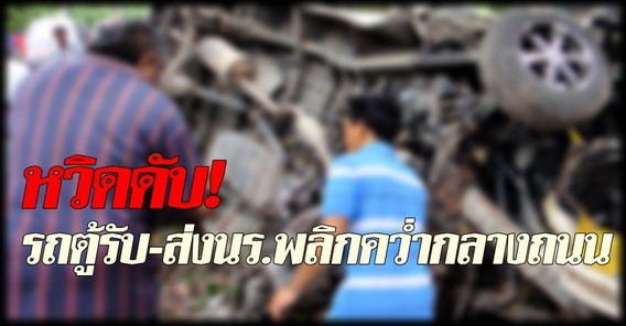 หวิดดับ!รถตู้รับ-ส่งนร.พลิกคว่ำกลางถนน