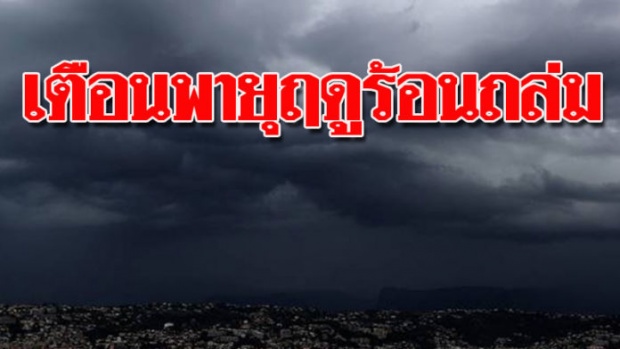 ประกาศเตือนพายุฤดูร้อน ถล่มเหนือ-อีสาน-กทม.ก็ไม่รอด เจอพายุลูกเห็บซัดด้วย