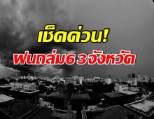 เช็คที่นี่! กรมอุตุฯ ประกาศเตือนฉบับที่ 6 จังหวัดดังต่อไปนี้ฝนถล่ม