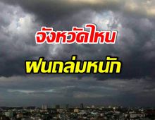 เช็กด่วน! รายชื่อจังหวัด เสี่ยงฝนตกหนักมากที่สุด