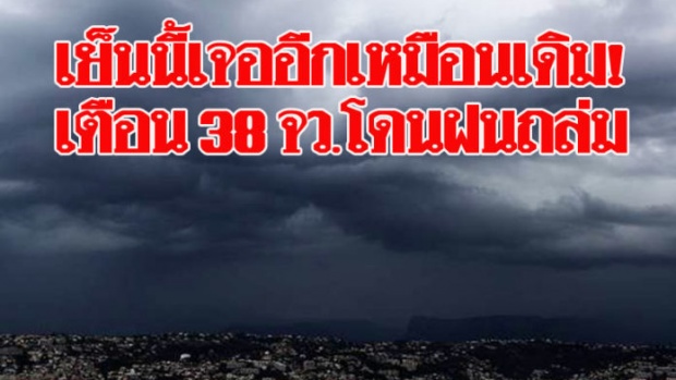 เย็นนี้เจออีกเหมือนเดิม! เตือน 38 จว.โดนฝนถล่ม-น้ำท่วมฉับพลัน กทม.ก็ไม่รอด!!