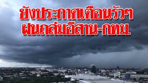 ยังประกาศเตือนรัวๆ ฝนถล่มอีสาน-กลาง กทม.ก็ตกด้วย ก่อนอุณหภูมิจะลด 3 องศา