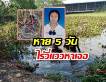 เด็กหญิงหายตัว5วัน ไร้วี่แวว เจอเพียงจักรยานล้มคว่ำ-ญาติห่วงถูกฆ่า ลุยค้นเชื่อเจอวันนี้!