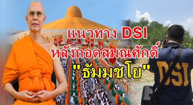 เผยแนวทาง DSI  หลังถอดสมณศักดิ์​ “ธัมมชโย”