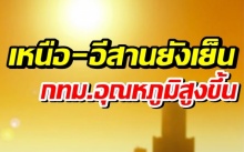 กรมอุตุฯ เผยอุณหภูมิสูงขึ้นอีก ไทยตอนบนยังเย็น กรุงเทพแตะ 34 องศา