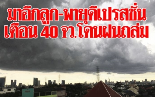 มาอีกลูก!! พายุดีเปรสชั่น กรมอุตุฯ เตือน 40 จว. เสี่ยงฝนถล่มหนัก!! กทม.ไม่รอด!! ตกร้อยละ70