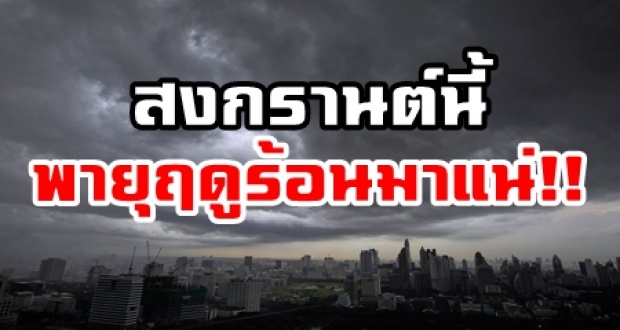 เตรียมตัวไว้เลย!! สงกรานต์นี้หนักแน่ พายุฤดูร้อนถล่มไทยตอนบน กทม.ก็โดนด้วย!!