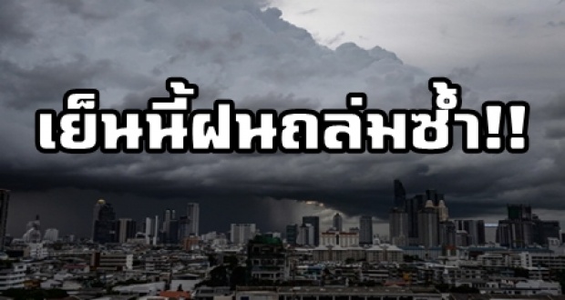 เย็นนี้เจอฝนถล่มซ้ำ!!! กทม.ไม่รอด-ตกร้อยละ 40 ทั่วปท.เห็นร้อนๆ แต่หนักไม่แพ้กัน