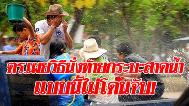 ตำรวจเผยวิธีนั่งท้ายกระบะสาดน้ำช่วงสงกรานต์ ทำแบบนี้ไม่โดนจับ!!!