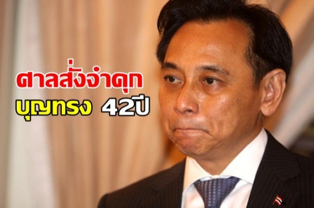 ด่วนที่สุด!! บุญทรง โดนเทแรง ปล่อยนอนคุกเดียวดาย? ศาลสั่งจำคุก 42ปี