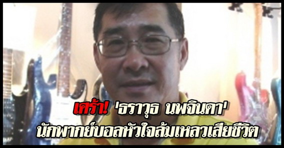 ธราวุธ นพจินดานักพากย์บอลหัวใจล้มเหลวเสียชีวิต