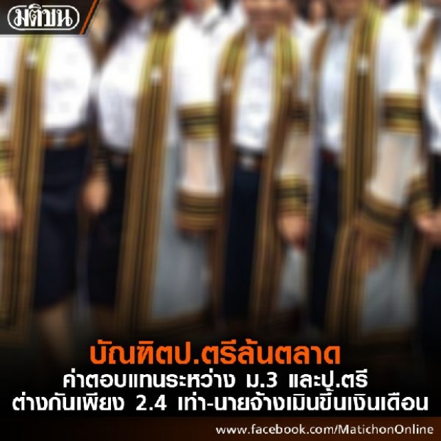 บัณฑิตป.ตรีล้นตลาด ค่าตอบแทนระหว่าง ม.3 และป.ตรี ต่างกันเพียง 2.4 เท่า