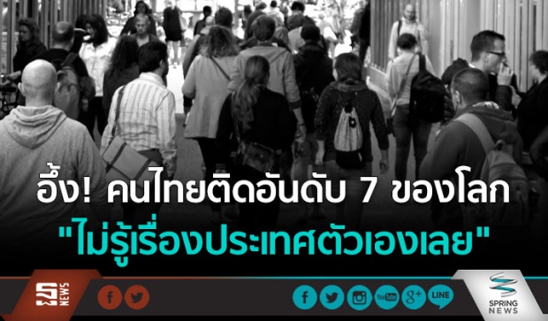 อึ้ง! คนไทยติดอันดับ 7 ของโลก “ไม่รู้เรื่องประเทศตัวเองเลย”