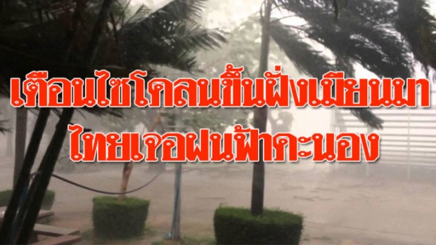 อุตุฯเตือนไซโคลนขึ้นฝั่งเมียนมา ไทยเจอฝนฟ้าคะนองตั้งแต่ภาคเหนือ-อีสาน-กลาง-ใต้