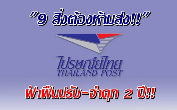 ย้ำ 9 สิ่งต้องห้ามส่ง!! ไปรษณีย์ไทย ฝ่าฝืนปรับ-จำคุก 2 ปี!!