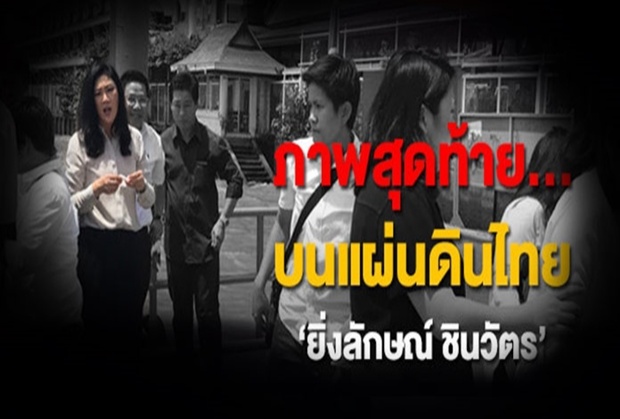 เปิดภาพสุดท้าย! ‘ยิ่งลักษณ์ ชินวัตร’ บนผืนแผ่นดินไทย