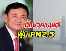 ทักษิณ ชินวัตร แนะแนวทางแก้ PM2.5 เผยปัญหา 2 ส่วนคือ...!? 