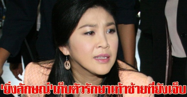 ยิ่งลักษณ์เก็บตัวรักษาเท้าซ้ายที่ยังเจ็บ