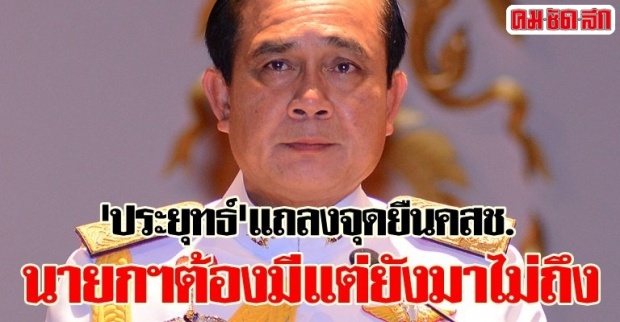 ประยุทธ์แถลงจุดยืนคสช.นายกฯต้องมีแต่ยังมาไม่ถึง