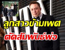  ช็อกลูกสาวข้ามเพศอีลอน มัสก์ เปลี่ยนชื่อ-นามสกุลประกาศตัดสัมพันธ์พ่อ! 