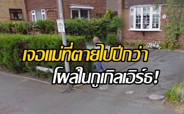 สุดเซอร์ไพร์ส! ลูกสาวเจอแม่ที่ตายไปปีกว่าโผล่ในกูเกิลเอิร์ธ!