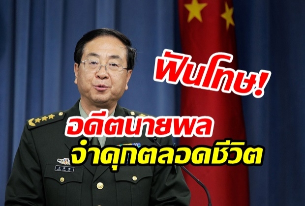 จำคุกตลอดชีวิต! จีนฟันโทษอดีตนายพล ฝาง เฟิงฮุย ทุจริตรับสินบน รวยอู้ฟู่ไม่มีที่มา