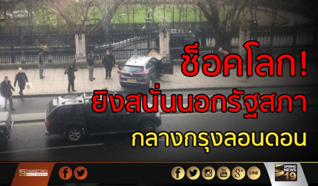 ช็อคโลก!เกิดเหตุ กราดยิงใจกลางกรุงลอนดอน! สถานทูตฯ เตือนคนไทย !