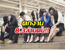 ช็อค!คนไทยตกงาน8.3ล้านคน! เศรษฐกิจทรุดหนัก!!