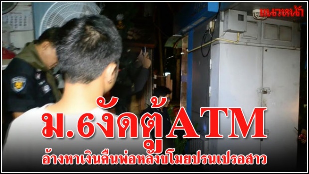 ม.6  งัดตู้ATM กรุงไทย หาเงินคืนพ่อหลังขโมยให้สาว!