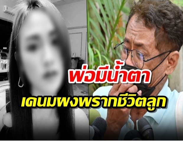 พ่อมีน้ำตารับศพลูกสาว ไลน์ไม่ตอบรู้อีกที ดับเพราะเคนมผง