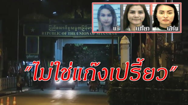 ชัดแล้ว!!! 3 สาวไทยโดนจับที่เมียนมา ตร.ดูตัวแล้ว ไม่ใช่‘เปรี้ยว-เอิร์น-แจ้!!