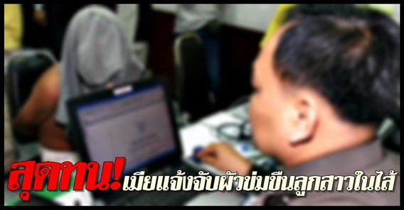 สุดทน! เมียแจ้งจับผัวขืนใจลูกสาวในไส้ วัย 7 ขวบ