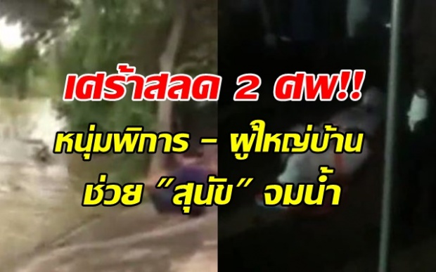 สลด2ศพ! หนุ่มพิการ โดดลงน้ำช่วยสุนัขจนจมหาย ผู้ใหญ่บ้านลงไปช่วยอีกคนไม่รอด 