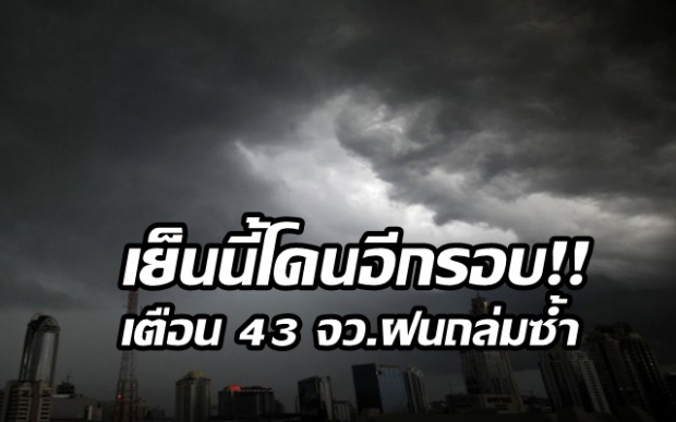 เย็นนี้โดนอีกรอบ! อุตุฯเตือน 43 จังหวัดฝนถล่มซ้ำ กทม.ยังวิกฤต-ตกร้อยละ 80