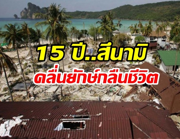 ย้อนรอย 15 ปี 26 ธันวาคม 2547 สึนามิ คลื่นยักษ์กลืนชีวิต