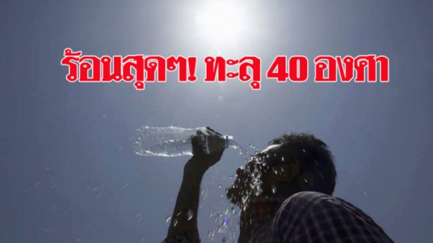 ด่วน!!!! ร้อนสุดๆ เหนือ-อีสาน-กลางทะลุ40องศา กรุงก็เฉียดแล้ว อุตุยังเตือนพายุฤดูร้อนถึง19มี.ค.