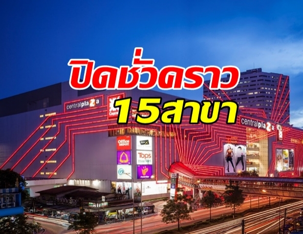 เซ็นทรัลฯ ประกาศ ปิดชั่วคราว 15 สาขา