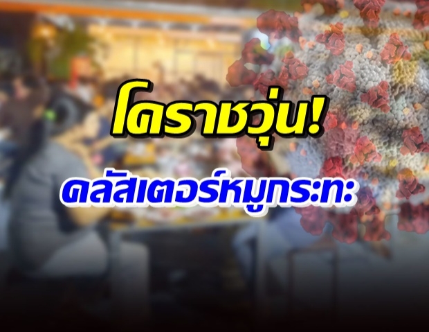 เตือนลูกค้าด่วน! คลัสเตอร์หมูกระทะ พนักงานร้านติดโควิด 13 ราย