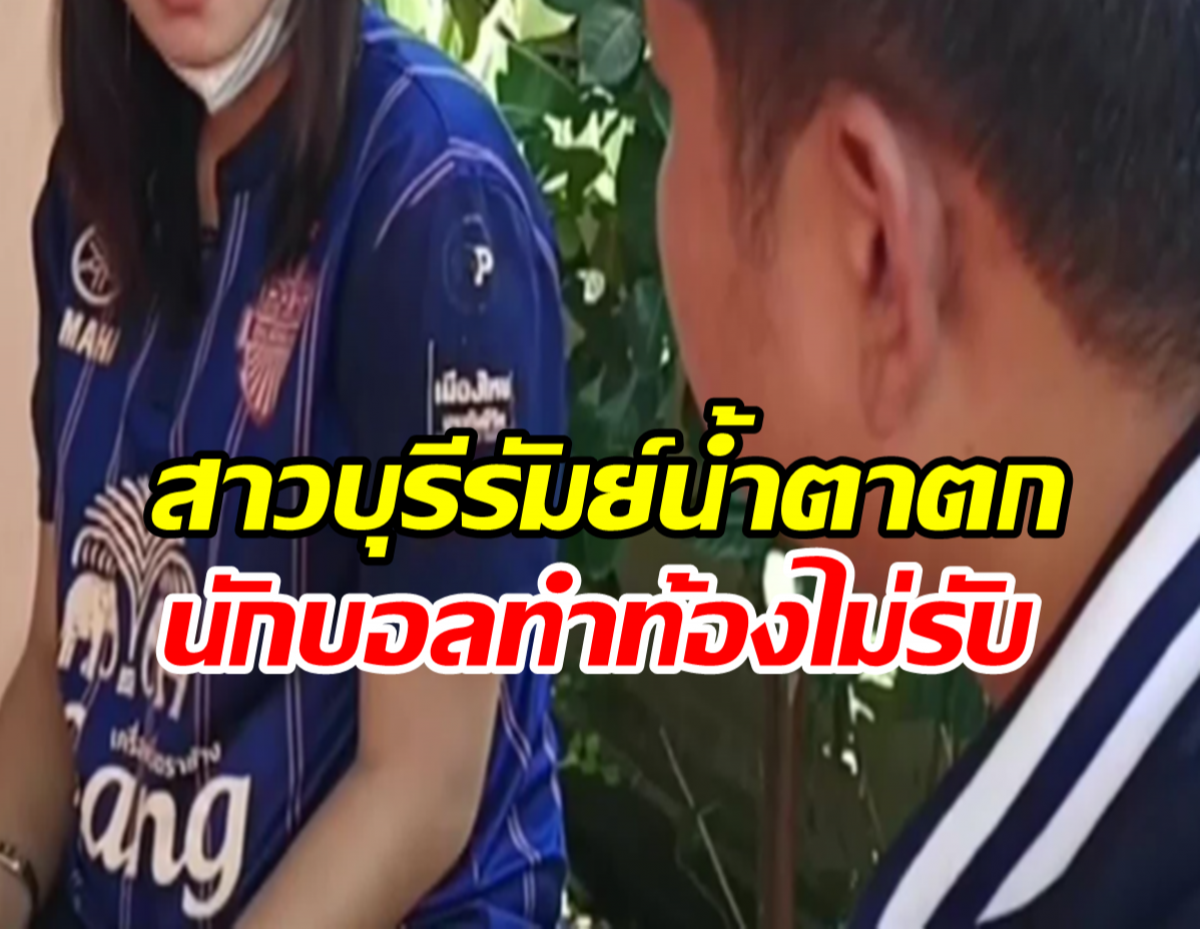 สาวบุรีรัมย์น้ำตาตก นักบอลทำท้องไม่รับ ซ้ำเมียใหม่โทรขู่