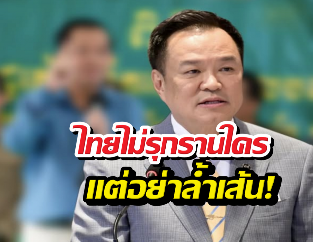 นายกฯ อนุทิน ประกาศไทยไม่เคยรุกใคร อย่าล้ำเส้น