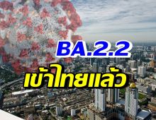 ผงะ! เปิดจำนวนไทยพบผู้ป่วยโอมิครอน เข้าข่ายติดเชื้อสายพันธุ์BA.2.2