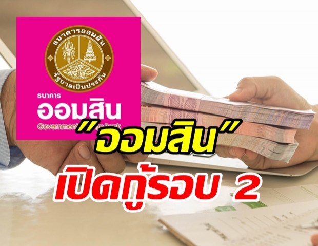 เปิดแล้ว! ออมสิน ให้กู้ฉุกเฉินรอบ 2 รายละไม่เกิน 5 หมื่นบาท