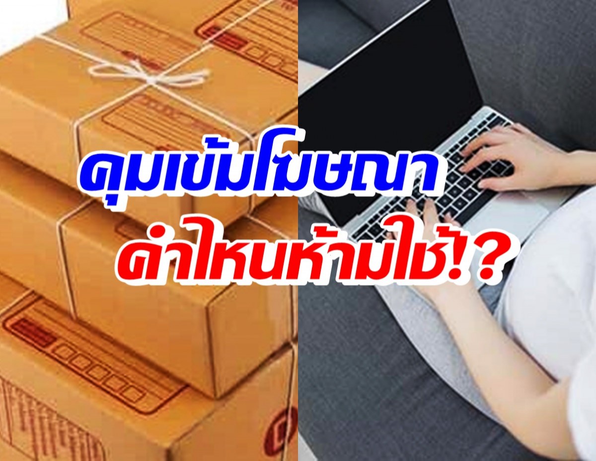  ดูเลย! โฆษณาสินค้าเกินจริง คำไหนห้ามใช้บ้าง จะได้ไม่โดนปรับ-ติดคุก