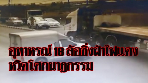 คลิปอุทาหรณ์ 18 ล้อซิ่งฝ่าไฟแดง ปิกอัพเบรกทันแบบเฉียดฉิว หวิดโศกนาฏกรรม