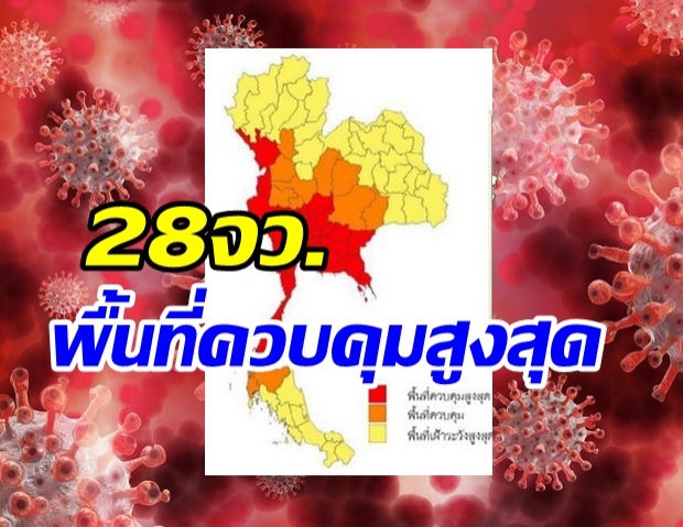 ศบค. ยกระดับ 28 จังหวัด พื้นที่ควบคุมสูงสุด คุมเข้ม1เดือน