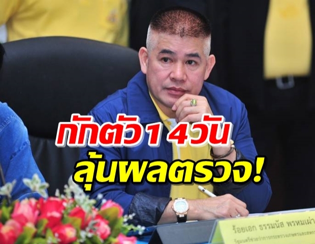 ‘ธรรมนัส’ ประกาศกักตัว 14 วัน ลุ้นผลตรวจคืนนี้!