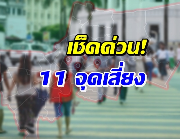 กทม.ขอผู้ที่เดินทางไป 11 จุดเสี่ยงนี้..รายงานตัวทันที!!