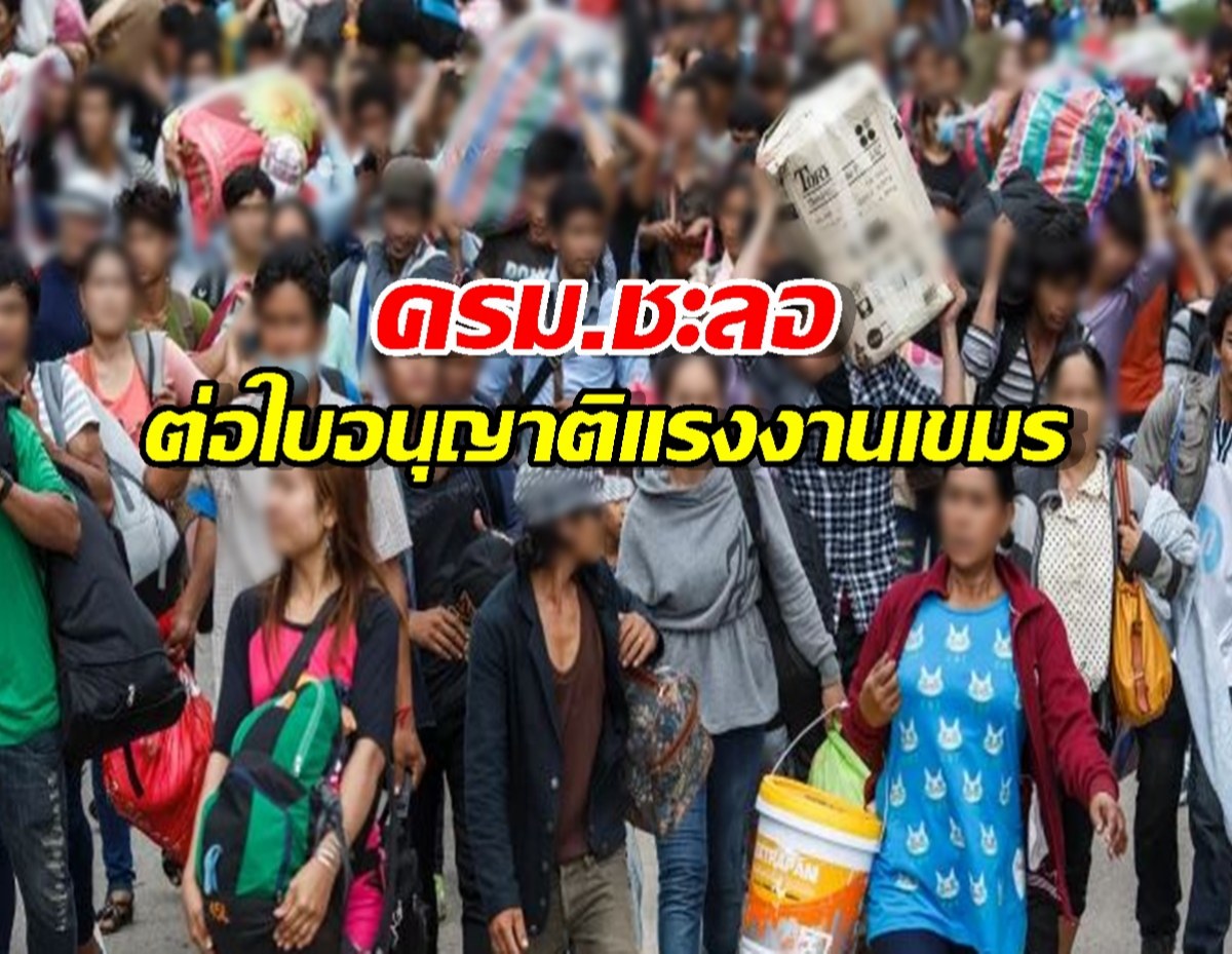 ครม. ไฟเขียว ต่ออายุใบอนุญาตทำงานแรงงานต่างด้าว ส่วน เขมรชะลอไว้ก่อน