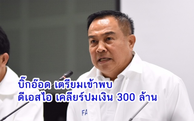 บิ๊กออด เตรียมเข้าพบ ดีเอสไอ เคลียร์ปม คดียืมเงิน 300 ล้าน 